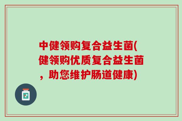 中健领购复合益生菌(健领购优质复合益生菌，助您维护肠道健康)