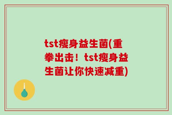 tst瘦身益生菌(重拳出击！tst瘦身益生菌让你快速减重)
