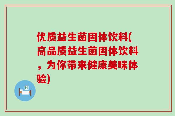 优质益生菌固体饮料(高品质益生菌固体饮料，为你带来健康美味体验)