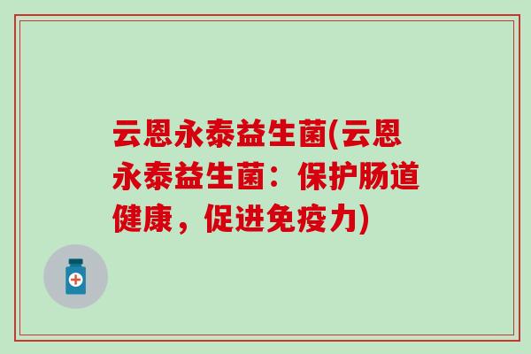 云恩永泰益生菌(云恩永泰益生菌：保护肠道健康，促进免疫力)