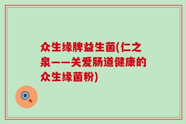 众生缘牌益生菌(仁之泉——关爱肠道健康的众生缘菌粉)