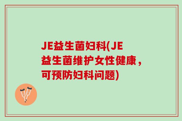 JE益生菌妇科(JE益生菌维护女性健康，可预防妇科问题)