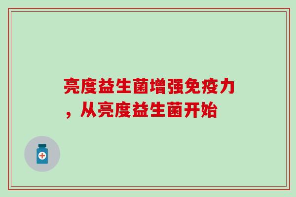 亮度益生菌增强免疫力，从亮度益生菌开始