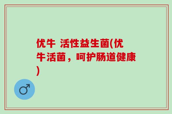 优牛 活性益生菌(优牛活菌，呵护肠道健康)