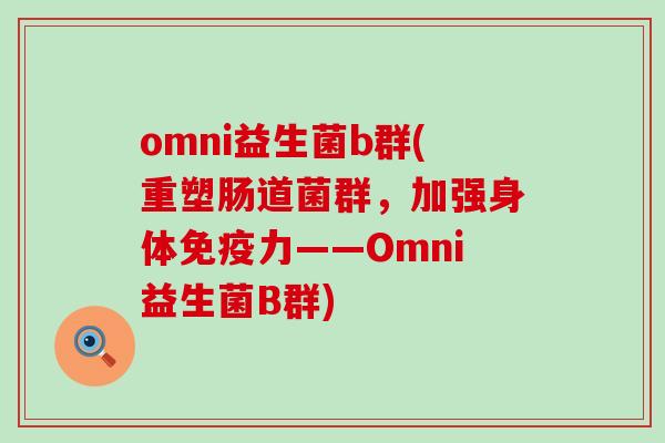 omni益生菌b群(重塑肠道菌群，加强身体免疫力——Omni益生菌B群)
