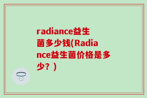 radiance益生菌多少钱(Radiance益生菌价格是多少？)