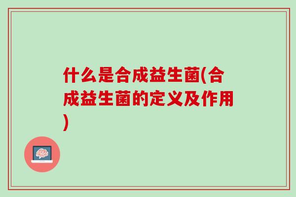 什么是合成益生菌(合成益生菌的定义及作用)
