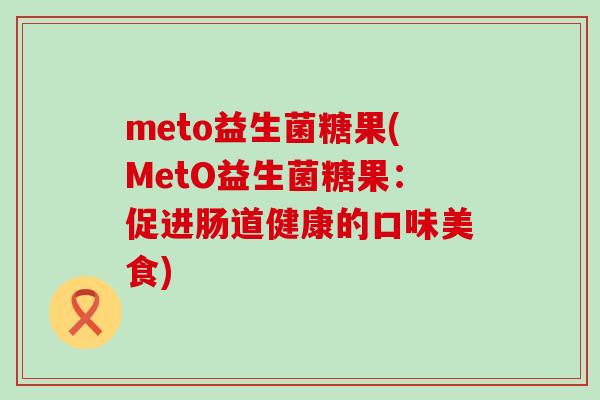 meto益生菌糖果(MetO益生菌糖果：促进肠道健康的口味美食)