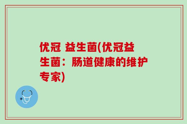 优冠 益生菌(优冠益生菌：肠道健康的维护专家)