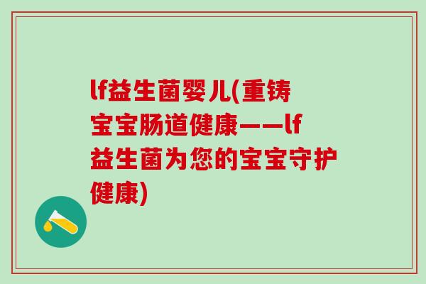 lf益生菌婴儿(重铸宝宝肠道健康——lf益生菌为您的宝宝守护健康)