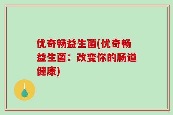 优奇畅益生菌(优奇畅益生菌：改变你的肠道健康)