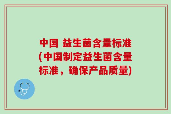 中国 益生菌含量标准(中国制定益生菌含量标准，确保产品质量)