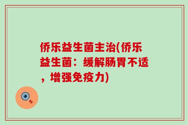 侨乐益生菌主治(侨乐益生菌：缓解肠胃不适，增强免疫力)