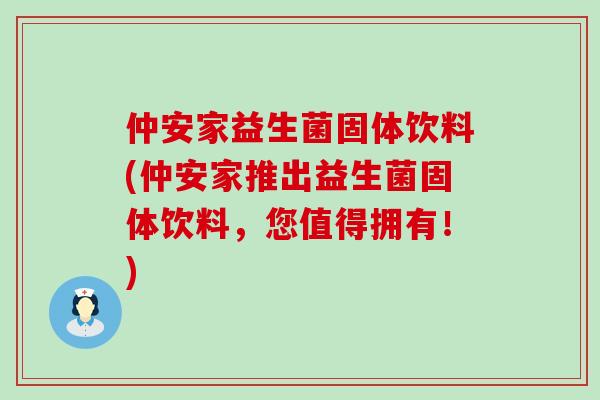 仲安家益生菌固体饮料(仲安家推出益生菌固体饮料，您值得拥有！)