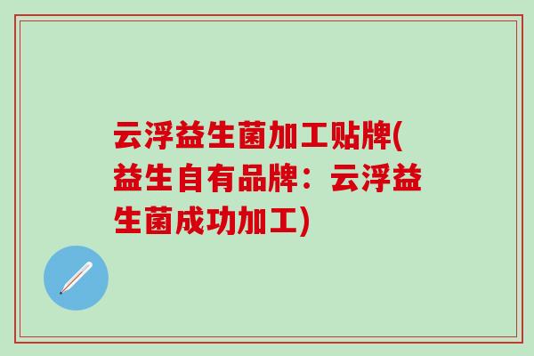 云浮益生菌加工贴牌(益生自有品牌：云浮益生菌成功加工)