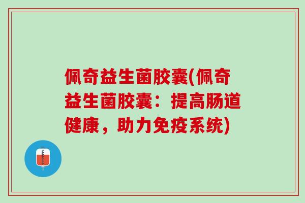 佩奇益生菌胶囊(佩奇益生菌胶囊：提高肠道健康，助力免疫系统)