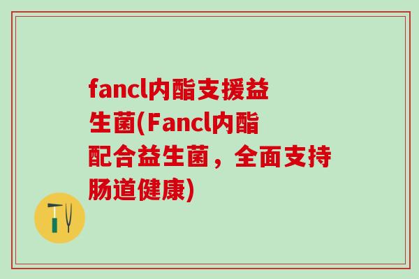 fancl内酯支援益生菌(Fancl内酯配合益生菌，全面支持肠道健康)