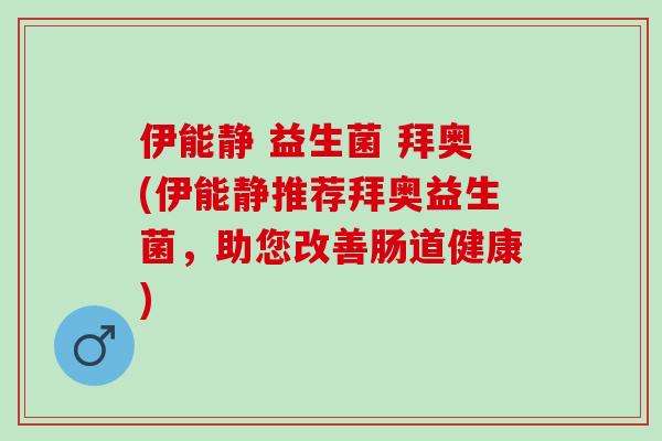 伊能静 益生菌 拜奥(伊能静推荐拜奥益生菌，助您改善肠道健康)