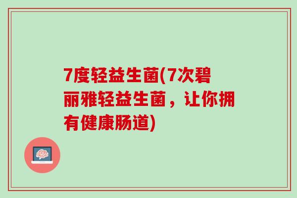 7度轻益生菌(7次碧丽雅轻益生菌，让你拥有健康肠道)