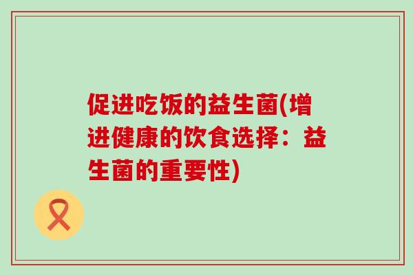 促进吃饭的益生菌(增进健康的饮食选择：益生菌的重要性)