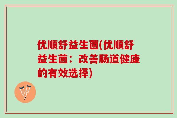 优顺舒益生菌(优顺舒益生菌：改善肠道健康的有效选择)