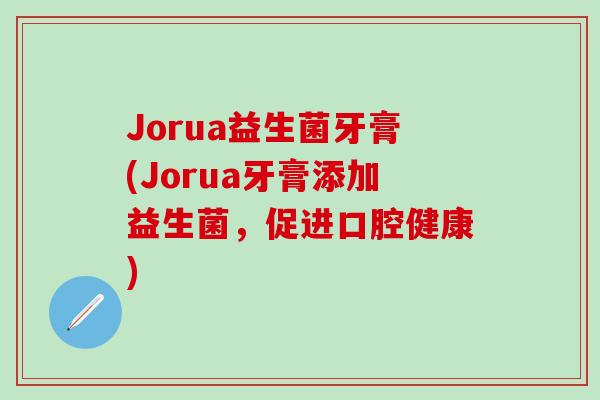 Jorua益生菌牙膏(Jorua牙膏添加益生菌，促进口腔健康)