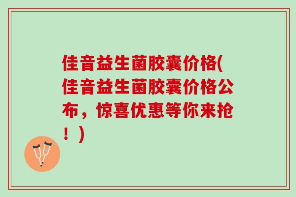 佳音益生菌胶囊价格(佳音益生菌胶囊价格公布，惊喜优惠等你来抢！)