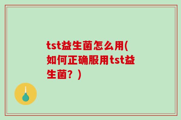 tst益生菌怎么用(如何正确服用tst益生菌？)
