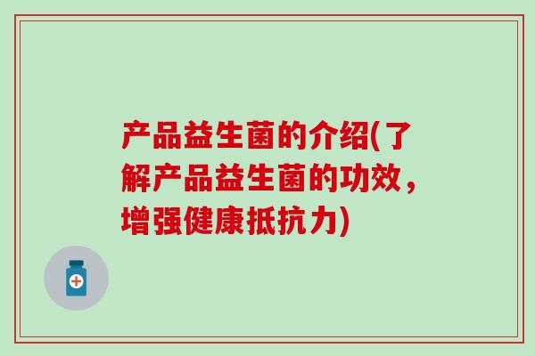 产品益生菌的介绍(了解产品益生菌的功效，增强健康抵抗力)