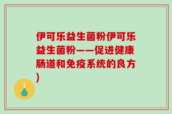 伊可乐益生菌粉伊可乐益生菌粉——促进健康肠道和免疫系统的良方)