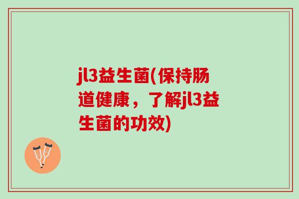 jl3益生菌(保持肠道健康，了解jl3益生菌的功效)