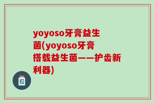 yoyoso牙膏益生菌(yoyoso牙膏搭载益生菌——护齿新利器)