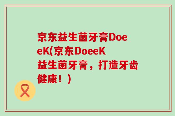 京东益生菌牙膏DoeeK(京东DoeeK益生菌牙膏，打造牙齿健康！)
