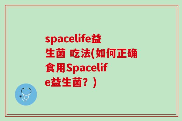 spacelife益生菌 吃法(如何正确食用Spacelife益生菌？)