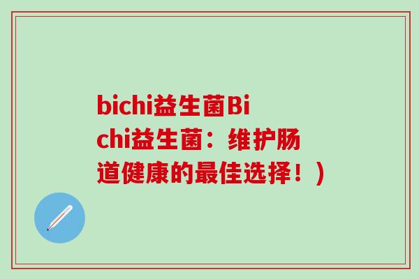 bichi益生菌Bichi益生菌：维护肠道健康的最佳选择！)