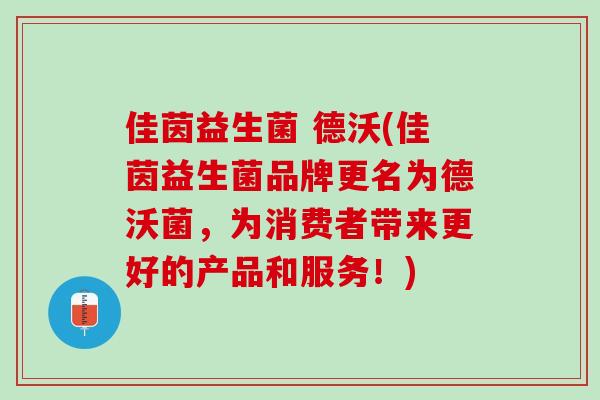 佳茵益生菌 德沃(佳茵益生菌品牌更名为德沃菌，为消费者带来更好的产品和服务！)