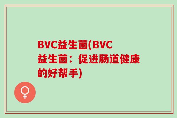 BVC益生菌(BVC益生菌：促进肠道健康的好帮手)
