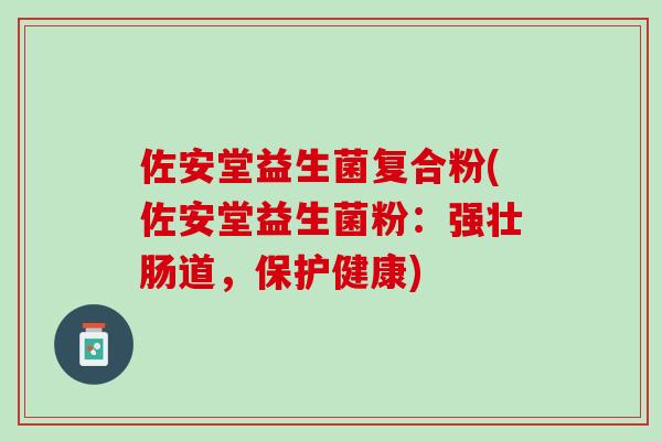 佐安堂益生菌复合粉(佐安堂益生菌粉：强壮肠道，保护健康)