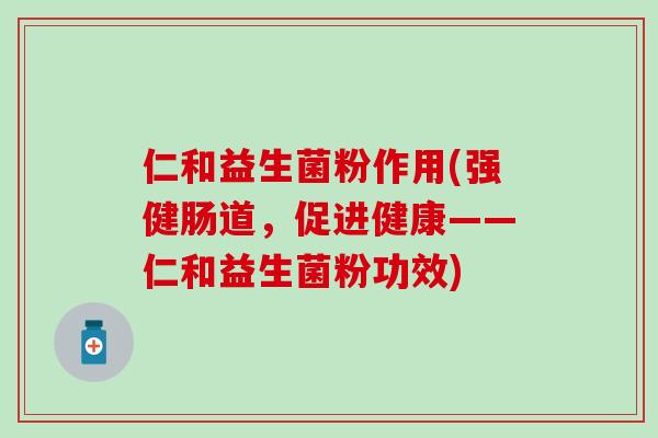 仁和益生菌粉作用(强健肠道，促进健康——仁和益生菌粉功效)