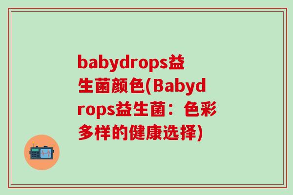 babydrops益生菌颜色(Babydrops益生菌：色彩多样的健康选择)