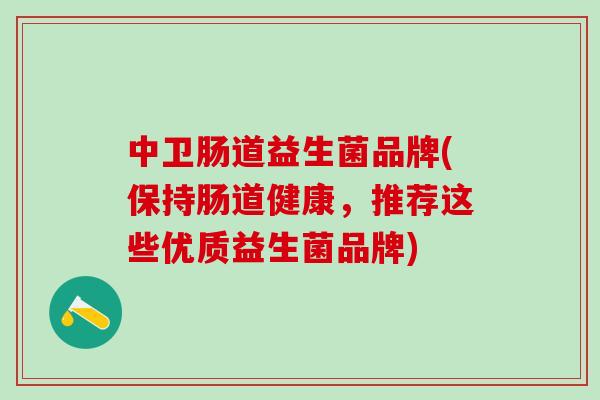 中卫肠道益生菌品牌(保持肠道健康，推荐这些优质益生菌品牌)