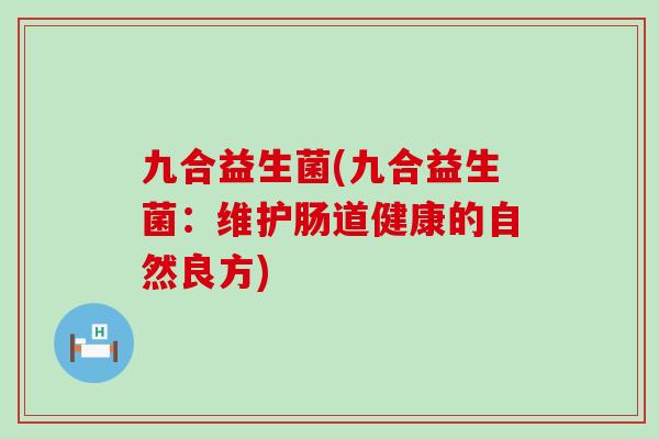 九合益生菌(九合益生菌：维护肠道健康的自然良方)