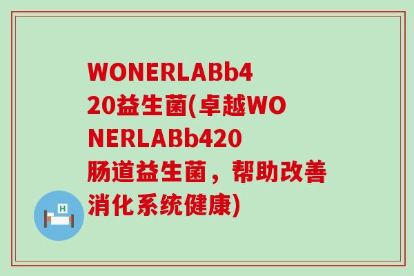 WONERLABb420益生菌(卓越WONERLABb420肠道益生菌，帮助改善消化系统健康)