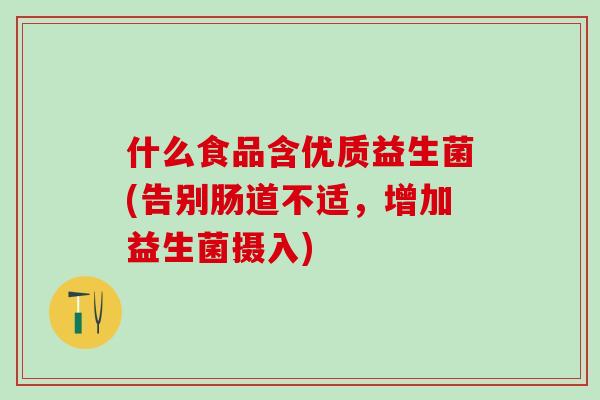 什么食品含优质益生菌(告别肠道不适，增加益生菌摄入)