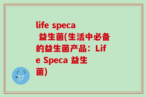 life speca 益生菌(生活中必备的益生菌产品：Life Speca 益生菌)
