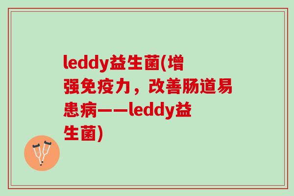 leddy益生菌(增强免疫力，改善肠道易患病——leddy益生菌)