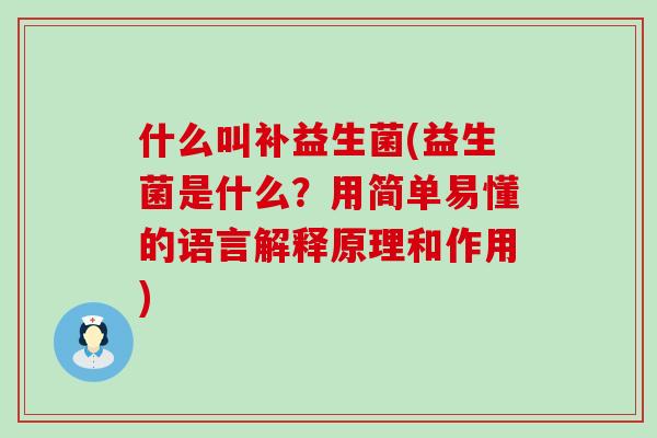 什么叫补益生菌(益生菌是什么？用简单易懂的语言解释原理和作用)