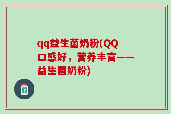 qq益生菌奶粉(QQ口感好，营养丰富——益生菌奶粉)