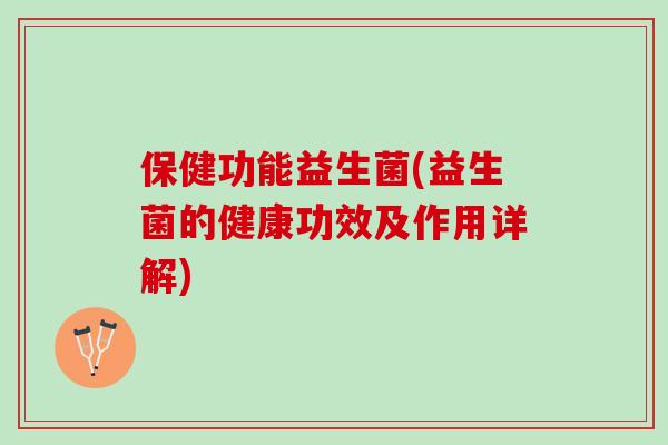 保健功能益生菌(益生菌的健康功效及作用详解)