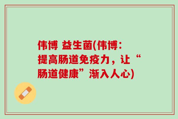 伟博 益生菌(伟博：提高肠道免疫力，让“肠道健康”渐入人心)